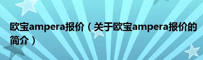 歐寶ampera報價（關(guān)于歐寶ampera報價的簡介）