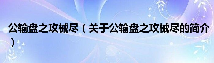 公輸盤之攻械盡（關(guān)于公輸盤之攻械盡的簡(jiǎn)介）