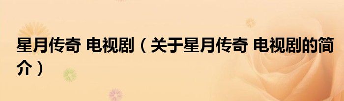 星月傳奇 電視劇（關(guān)于星月傳奇 電視劇的簡(jiǎn)介）
