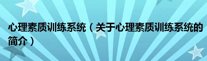 心理素質(zhì)訓(xùn)練系統(tǒng)（關(guān)于心理素質(zhì)訓(xùn)練系統(tǒng)的簡(jiǎn)介）