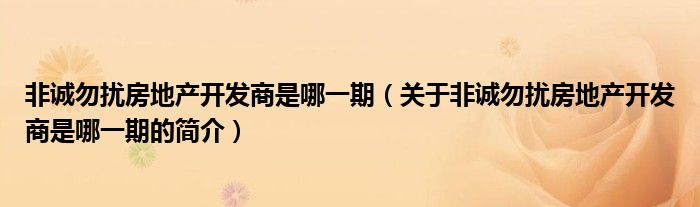 非誠勿擾房地產開發(fā)商是哪一期（關于非誠勿擾房地產開發(fā)商是哪一期的簡介）