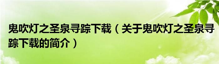 鬼吹燈之圣泉尋蹤下載（關于鬼吹燈之圣泉尋蹤下載的簡介）