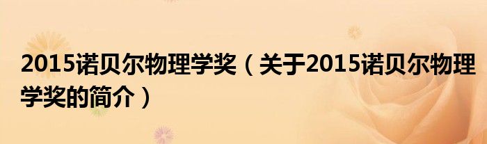 2015諾貝爾物理學(xué)獎(jiǎng)（關(guān)于2015諾貝爾物理學(xué)獎(jiǎng)的簡(jiǎn)介）