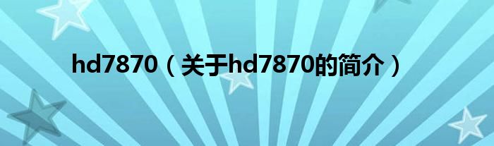 hd7870（關于hd7870的簡介）