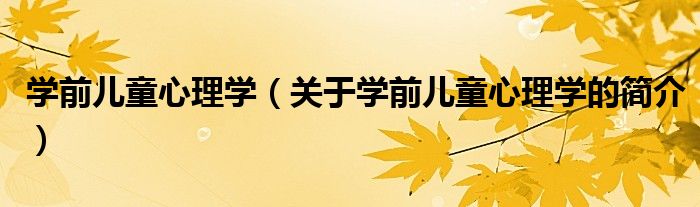 學(xué)前兒童心理學(xué)（關(guān)于學(xué)前兒童心理學(xué)的簡介）