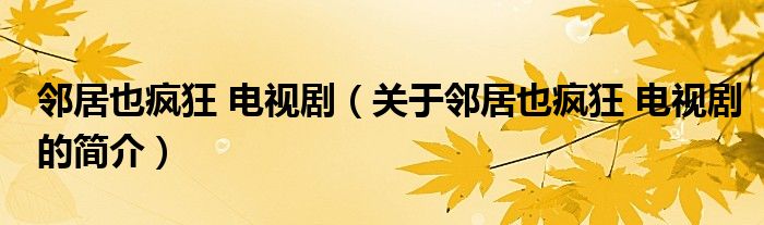 鄰居也瘋狂 電視?。P(guān)于鄰居也瘋狂 電視劇的簡介）