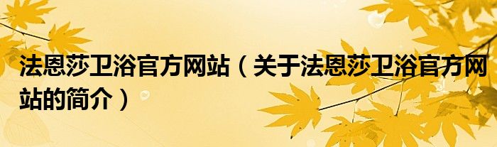法恩莎衛(wèi)浴官方網站（關于法恩莎衛(wèi)浴官方網站的簡介）