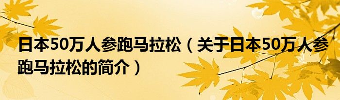 日本50萬人參跑馬拉松（關(guān)于日本50萬人參跑馬拉松的簡(jiǎn)介）