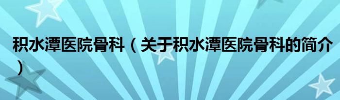積水潭醫(yī)院骨科（關于積水潭醫(yī)院骨科的簡介）