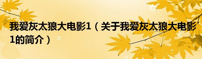 我愛(ài)灰太狼大電影1（關(guān)于我愛(ài)灰太狼大電影1的簡(jiǎn)介）