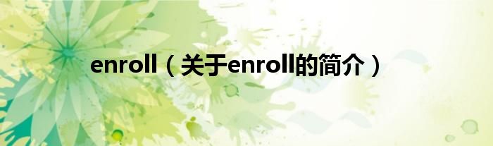enroll（關(guān)于enroll的簡(jiǎn)介）