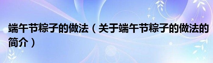 端午節(jié)粽子的做法（關(guān)于端午節(jié)粽子的做法的簡介）