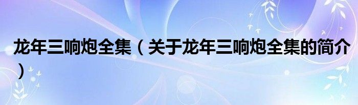 龍年三響炮全集（關(guān)于龍年三響炮全集的簡(jiǎn)介）