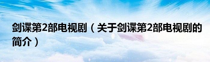 劍諜第2部電視劇（關(guān)于劍諜第2部電視劇的簡(jiǎn)介）