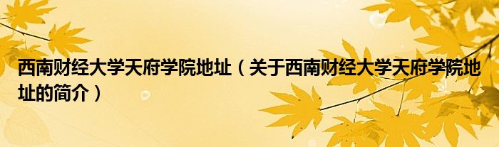 西南財(cái)經(jīng)大學(xué)天府學(xué)院地址（關(guān)于西南財(cái)經(jīng)大學(xué)天府學(xué)院地址的簡介）