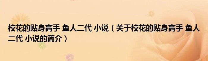 校花的貼身高手 魚人二代 小說（關(guān)于?；ǖ馁N身高手 魚人二代 小說的簡介）