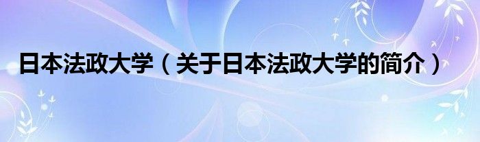 日本法政大學（關(guān)于日本法政大學的簡介）