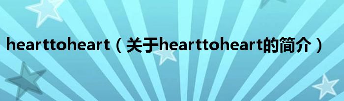 hearttoheart（關(guān)于hearttoheart的簡(jiǎn)介）