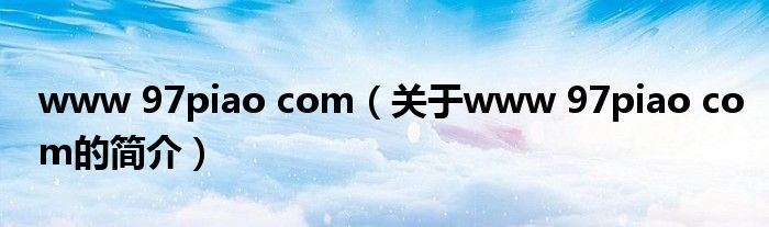 www 97piao com（關(guān)于www 97piao com的簡(jiǎn)介）