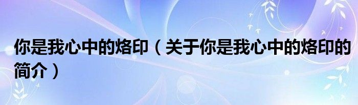 你是我心中的烙?。P(guān)于你是我心中的烙印的簡介）