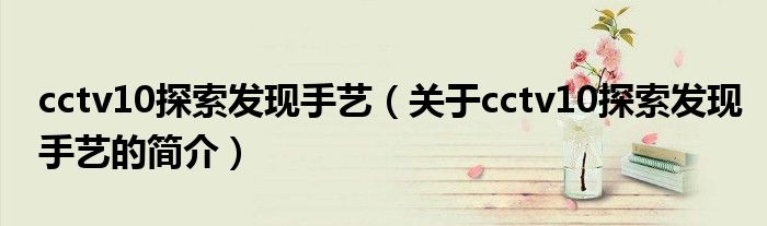 cctv10探索發(fā)現手藝（關于cctv10探索發(fā)現手藝的簡介）