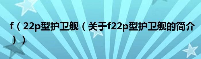 f（22p型護衛(wèi)艦（關于f22p型護衛(wèi)艦的簡介））