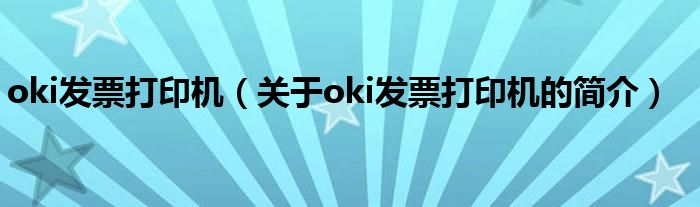 oki發(fā)票打印機(jī)（關(guān)于oki發(fā)票打印機(jī)的簡介）