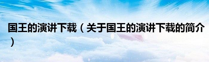 國王的演講下載（關(guān)于國王的演講下載的簡介）