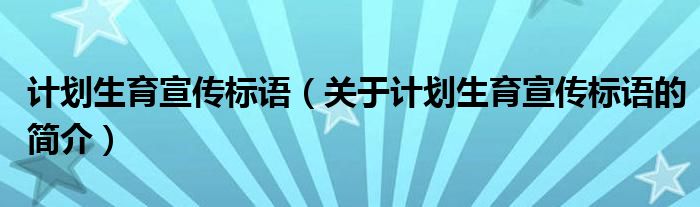 計(jì)劃生育宣傳標(biāo)語（關(guān)于計(jì)劃生育宣傳標(biāo)語的簡介）