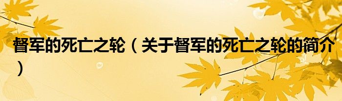 督軍的死亡之輪（關(guān)于督軍的死亡之輪的簡(jiǎn)介）