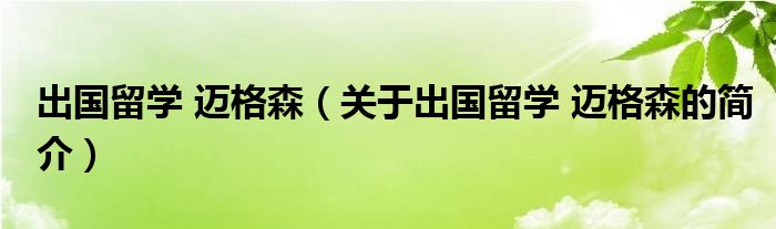出國留學 邁格森（關于出國留學 邁格森的簡介）