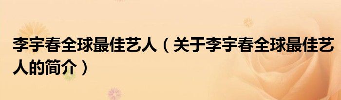 李宇春全球最佳藝人（關于李宇春全球最佳藝人的簡介）
