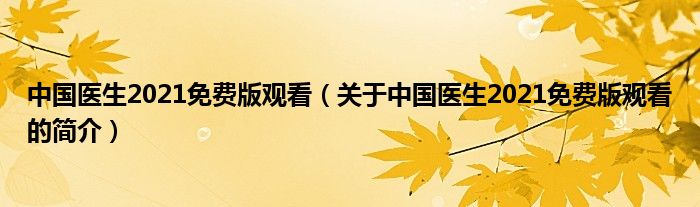 中國(guó)醫(yī)生2021免費(fèi)版觀看（關(guān)于中國(guó)醫(yī)生2021免費(fèi)版觀看的簡(jiǎn)介）