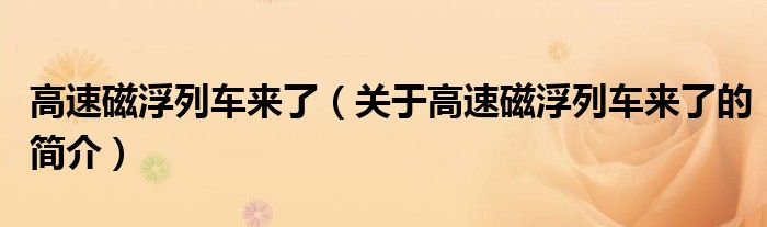 高速磁浮列車來了（關(guān)于高速磁浮列車來了的簡(jiǎn)介）