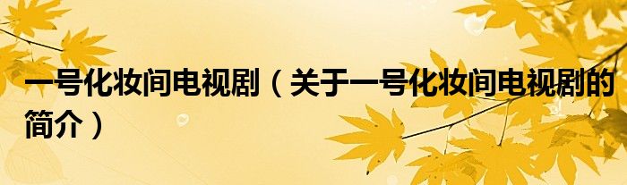 一號(hào)化妝間電視劇（關(guān)于一號(hào)化妝間電視劇的簡(jiǎn)介）