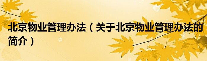北京物業(yè)管理辦法（關(guān)于北京物業(yè)管理辦法的簡(jiǎn)介）