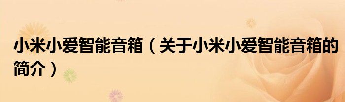 小米小愛智能音箱（關(guān)于小米小愛智能音箱的簡(jiǎn)介）