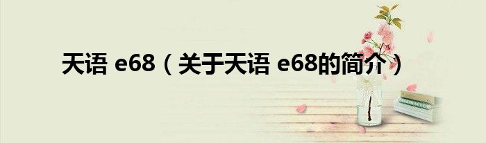 天語 e68（關(guān)于天語 e68的簡(jiǎn)介）