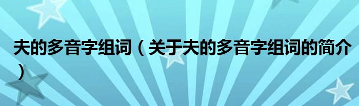 夫的多音字組詞（關(guān)于夫的多音字組詞的簡介）