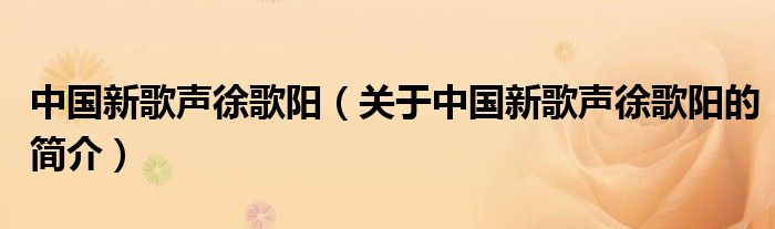 中國新歌聲徐歌陽（關(guān)于中國新歌聲徐歌陽的簡(jiǎn)介）