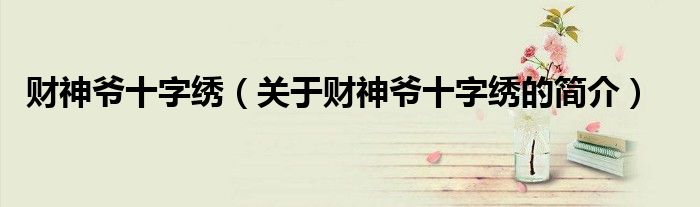 財神爺十字繡（關于財神爺十字繡的簡介）