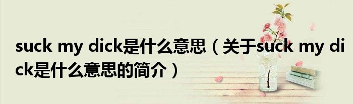 suck my dick是什么意思（關(guān)于suck my dick是什么意思的簡(jiǎn)介）