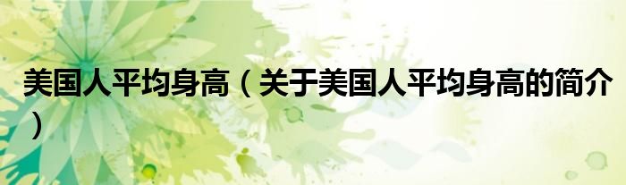 美國人平均身高（關于美國人平均身高的簡介）