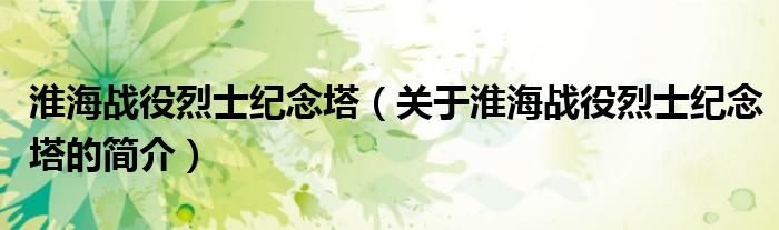 淮海戰(zhàn)役烈士紀(jì)念塔（關(guān)于淮海戰(zhàn)役烈士紀(jì)念塔的簡介）