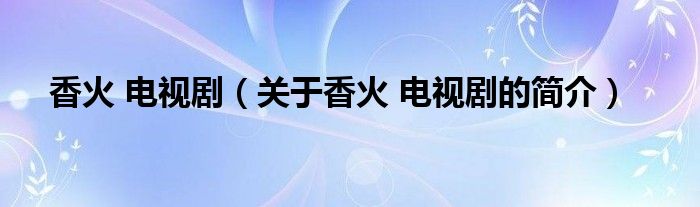香火 電視?。P(guān)于香火 電視劇的簡介）