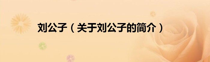 劉公子（關(guān)于劉公子的簡(jiǎn)介）