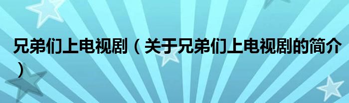 兄弟們上電視?。P(guān)于兄弟們上電視劇的簡(jiǎn)介）