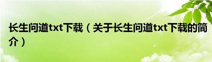 長(zhǎng)生問(wèn)道txt下載（關(guān)于長(zhǎng)生問(wèn)道txt下載的簡(jiǎn)介）