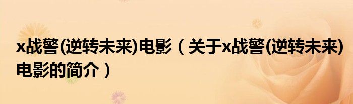 x戰(zhàn)警(逆轉(zhuǎn)未來)電影（關(guān)于x戰(zhàn)警(逆轉(zhuǎn)未來)電影的簡(jiǎn)介）