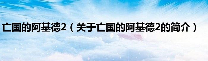 亡國的阿基德2（關于亡國的阿基德2的簡介）